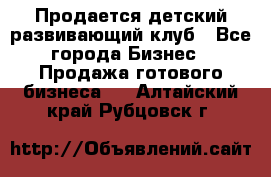 Продается детский развивающий клуб - Все города Бизнес » Продажа готового бизнеса   . Алтайский край,Рубцовск г.